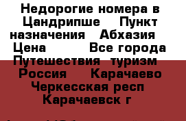 Недорогие номера в Цандрипше  › Пункт назначения ­ Абхазия  › Цена ­ 300 - Все города Путешествия, туризм » Россия   . Карачаево-Черкесская респ.,Карачаевск г.